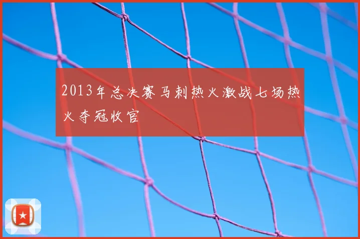2013年总决赛马刺热火激战七场热火夺冠收官