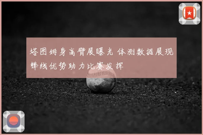 塔图姆身高臂展曝光 体测数据展现锋线优势助力比赛发挥