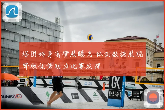 塔图姆身高臂展曝光 体测数据展现锋线优势助力比赛发挥