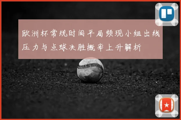 欧洲杯常规时间平局频现小组出线压力与点球决胜概率上升解析