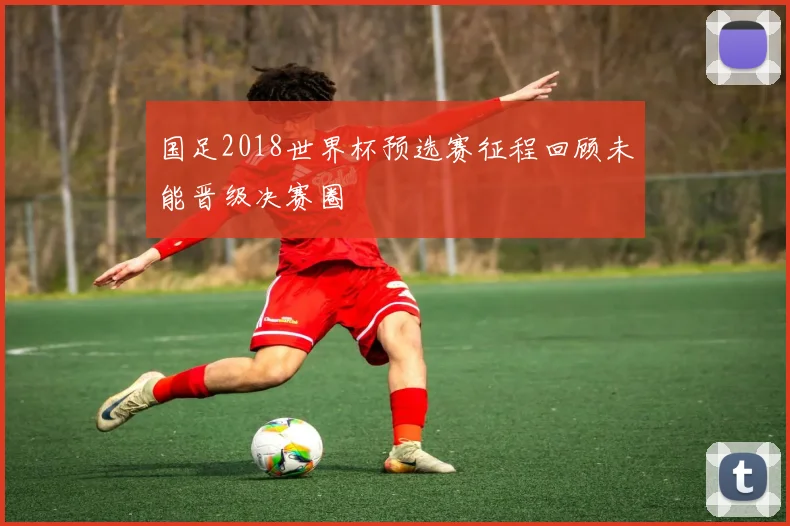 国足2018世界杯预选赛征程回顾未能晋级决赛圈