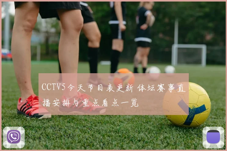 CCTV5今天节目表更新 体坛赛事直播安排与重点看点一览