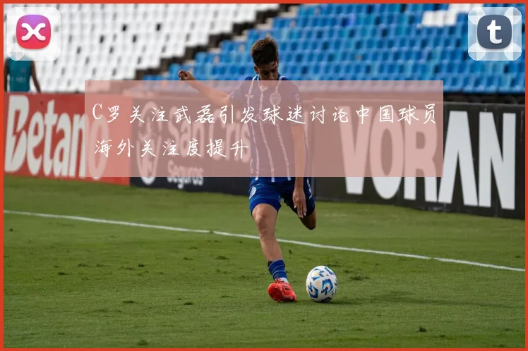 C罗关注武磊引发球迷讨论中国球员海外关注度提升