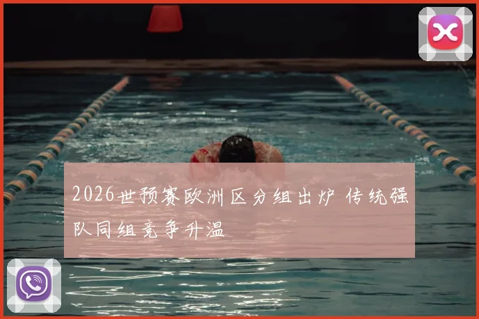 2026世预赛欧洲区分组出炉 传统强队同组竞争升温