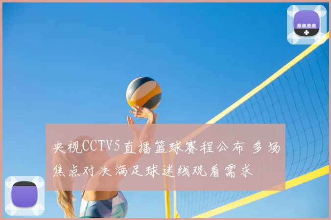 央视CCTV5直播篮球赛程公布 多场焦点对决满足球迷线观看需求