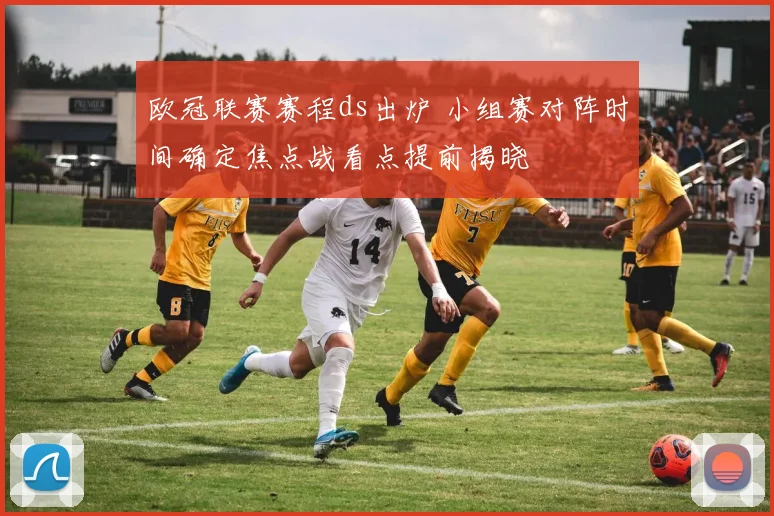 欧冠联赛赛程ds出炉 小组赛对阵时间确定焦点战看点提前揭晓