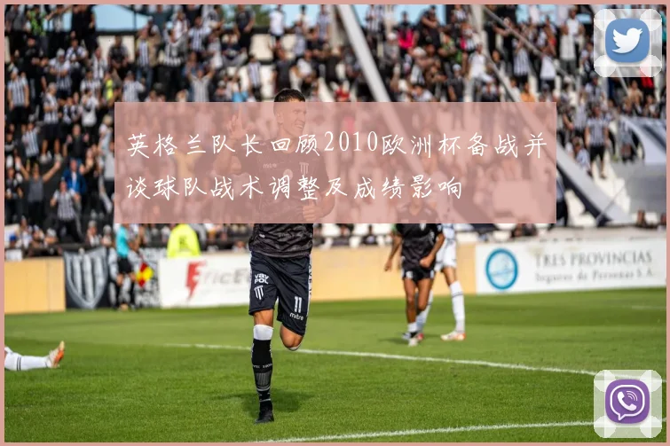 英格兰队长回顾2010欧洲杯备战并谈球队战术调整及成绩影响