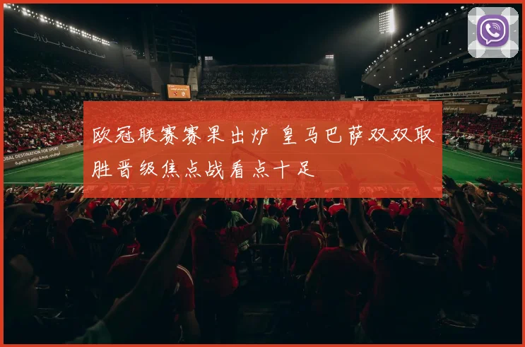 欧冠联赛赛果出炉 皇马巴萨双双取胜晋级焦点战看点十足