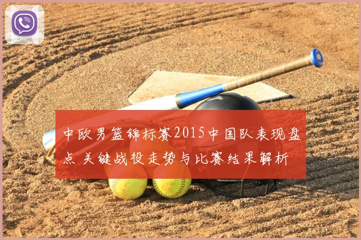 中欧男篮锦标赛2015中国队表现盘点 关键战役走势与比赛结果解析