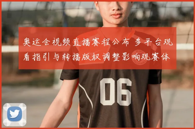 奥运会视频直播赛程公布 多平台观看指引与转播版权调整影响观赛体验