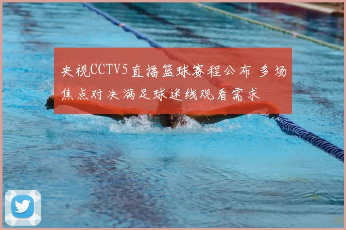 央视CCTV5直播篮球赛程公布 多场焦点对决满足球迷线观看需求