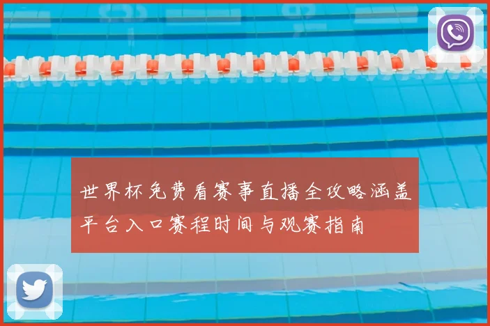 世界杯免费看赛事直播全攻略涵盖平台入口赛程时间与观赛指南