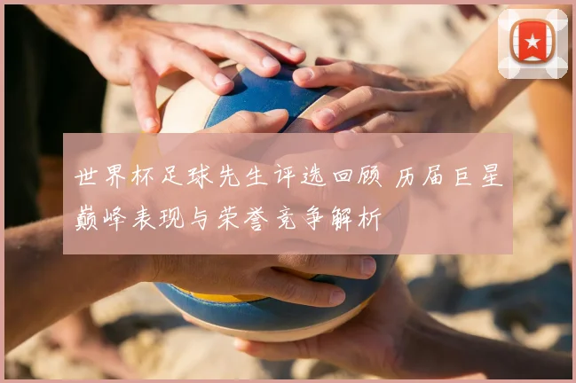 世界杯足球先生评选回顾 历届巨星巅峰表现与荣誉竞争解析