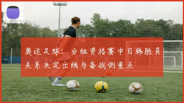 奥运足球：分组资格赛中日韩胜负关系决定出线与备战侧重点