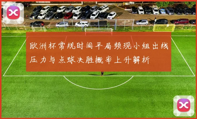 欧洲杯常规时间平局频现小组出线压力与点球决胜概率上升解析