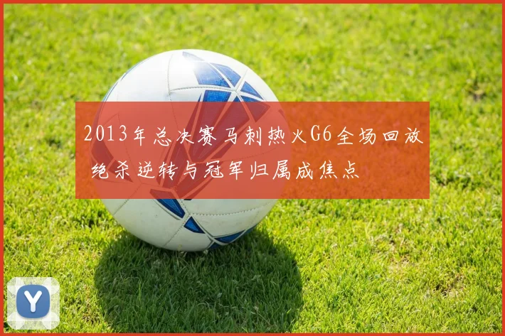 2013年总决赛马刺热火G6全场回放 绝杀逆转与冠军归属成焦点