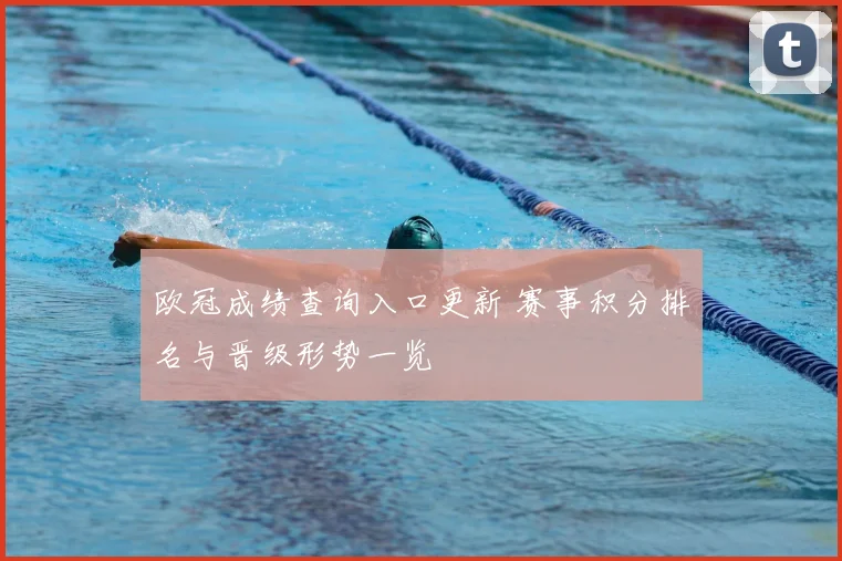 欧冠成绩查询入口更新 赛事积分排名与晋级形势一览