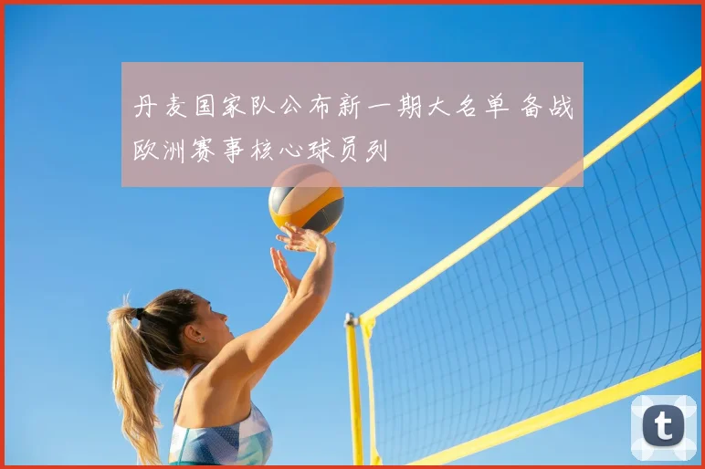 丹麦国家队公布新一期大名单 备战欧洲赛事核心球员列