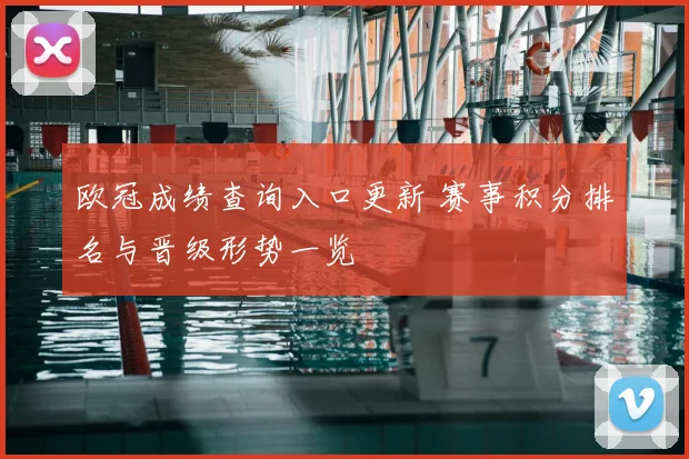 欧冠成绩查询入口更新 赛事积分排名与晋级形势一览
