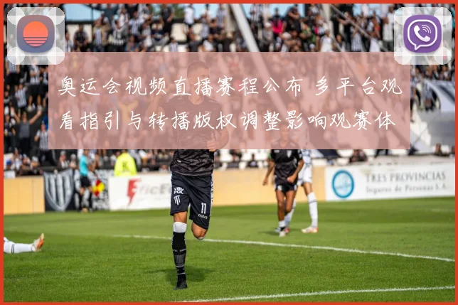 奥运会视频直播赛程公布 多平台观看指引与转播版权调整影响观赛体验