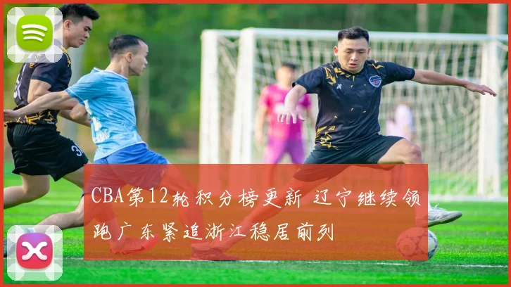 CBA第12轮积分榜更新 辽宁继续领跑广东紧追浙江稳居前列