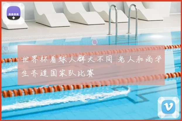 世界杯看球人群大不同 老人和尚学生齐追国家队比赛