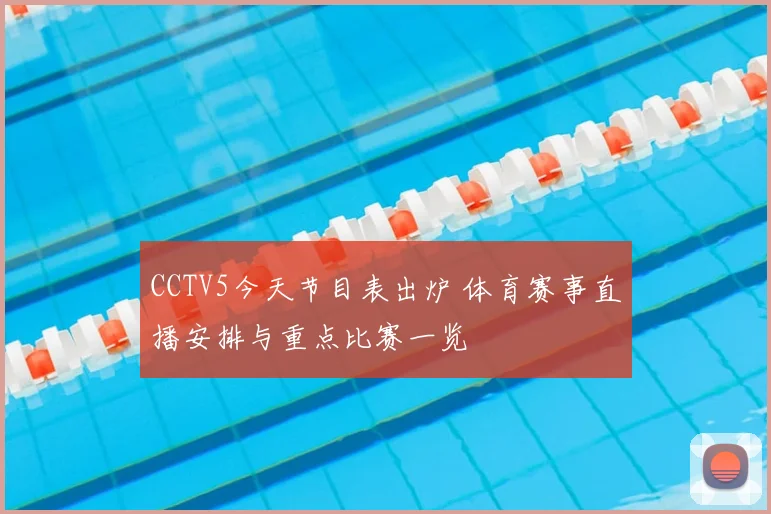 CCTV5今天节目表出炉 体育赛事直播安排与重点比赛一览