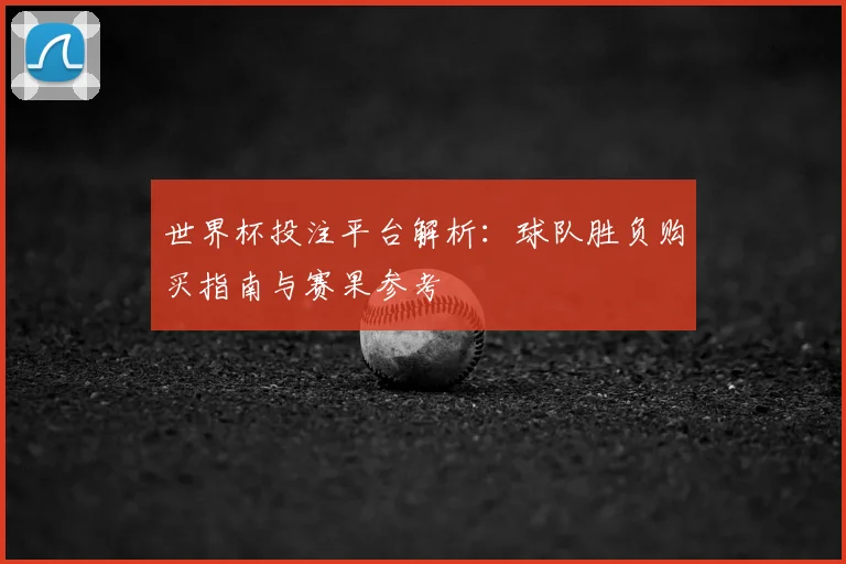 世界杯投注平台解析:球队胜负购买指南与赛果参考