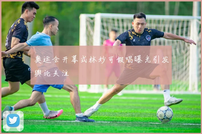 奥运会开幕式林妙可假唱曝光引发舆论关注