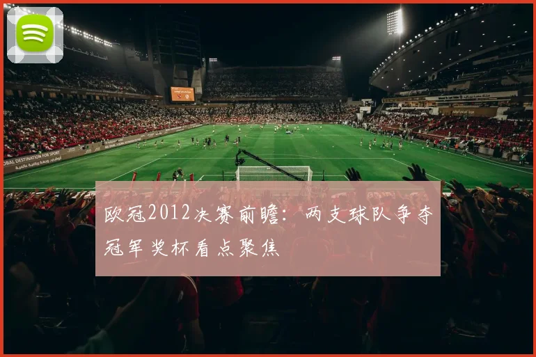 欧冠2012决赛前瞻:两支球队争夺冠军奖杯看点聚焦