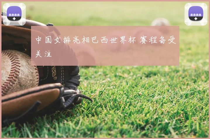 中国女排亮相巴西世界杯 赛程备受关注