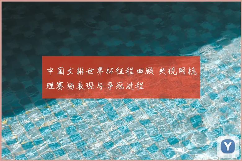 中国女排世界杯征程回顾 央视网梳理赛场表现与争冠进程