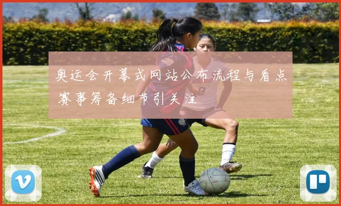 奥运会开幕式网站公布流程与看点 赛事筹备细节引关注