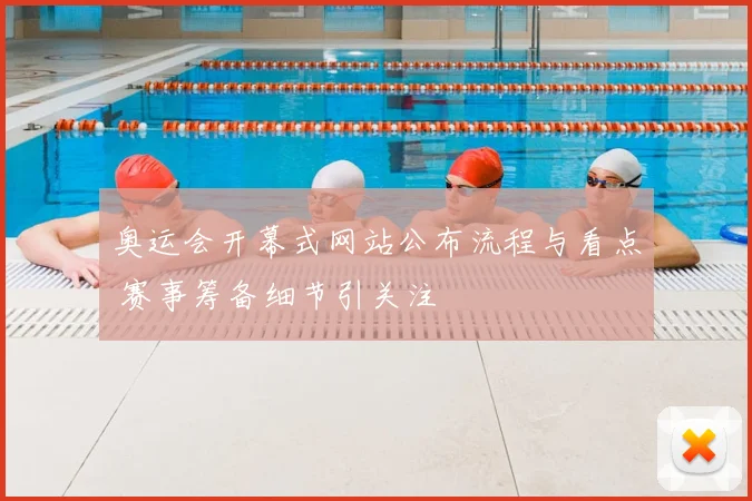 奥运会开幕式网站公布流程与看点 赛事筹备细节引关注