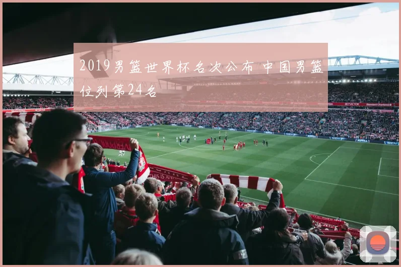 2019男篮世界杯名次公布 中国男篮位列第24名