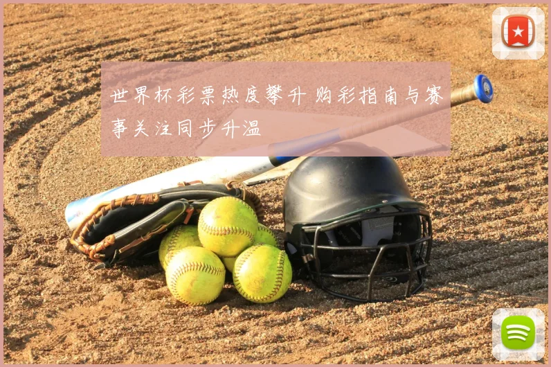 世界杯彩票热度攀升 购彩指南与赛事关注同步升温