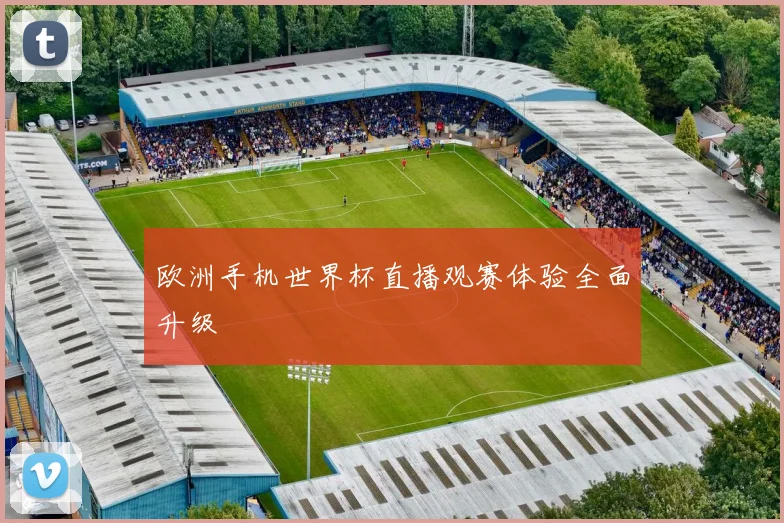 欧洲手机世界杯直播观赛体验全面升级