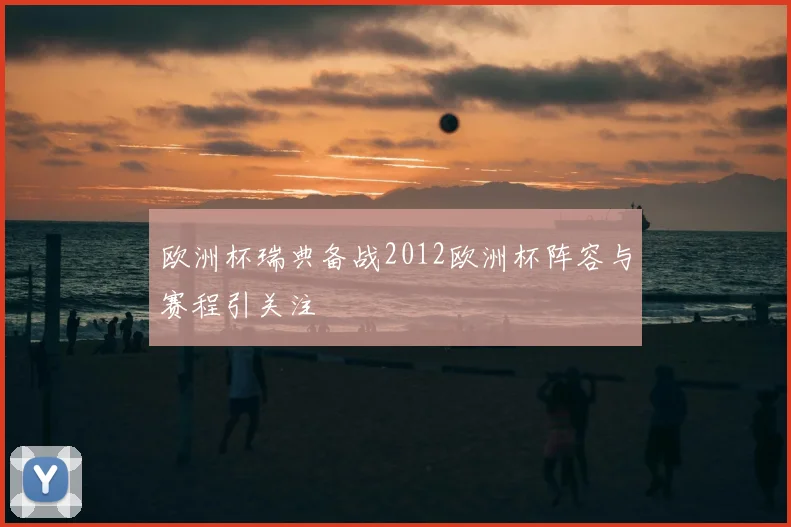 欧洲杯瑞典备战2012欧洲杯阵容与赛程引关注